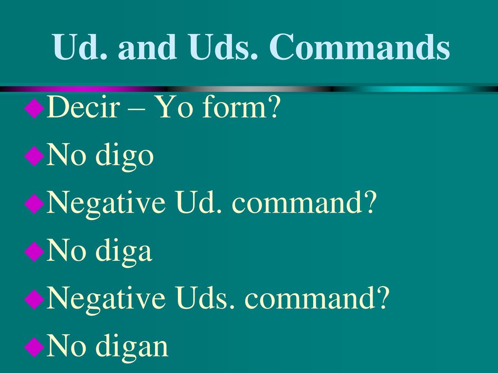 Ud. and Uds. Commands Decir – Yo form No digo Negative Ud. command