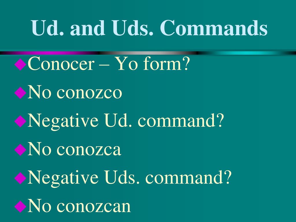 Ud. and Uds. Commands Conocer – Yo form No conozco