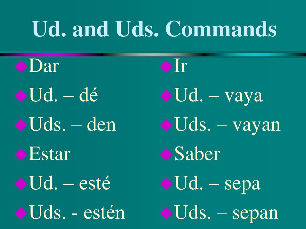 Ud. and Uds. Commands Dar Ud. – dé Uds. – den Estar Ud. – esté