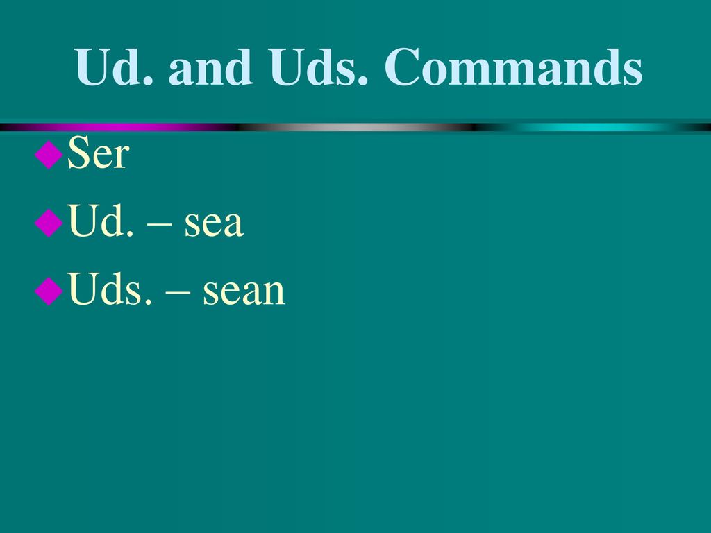 Ud. and Uds. Commands Ser Ud. – sea Uds. – sean