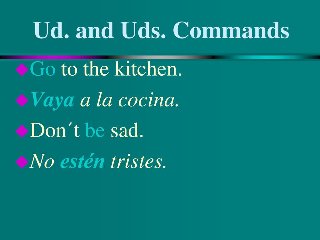 Ud. and Uds. Commands Go to the kitchen. Vaya a la cocina.