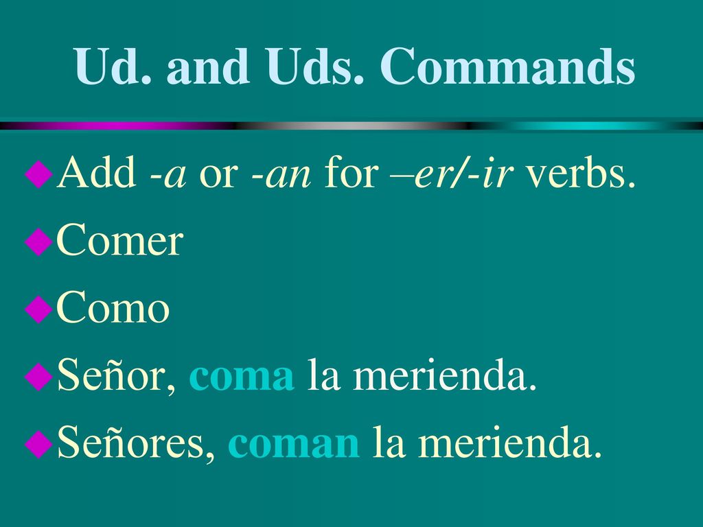 Ud. and Uds. Commands Add -a or -an for –er/-ir verbs. Comer Como