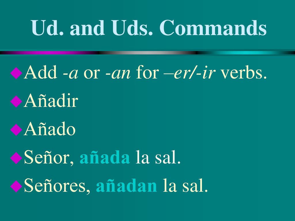 Ud. and Uds. Commands Add -a or -an for –er/-ir verbs. Añadir Añado