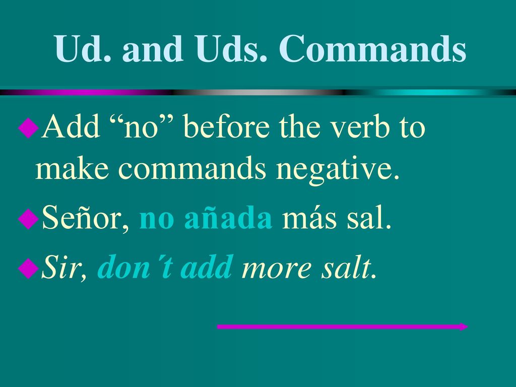 Ud. and Uds. Commands Add no before the verb to make commands negative. Señor, no añada más sal.