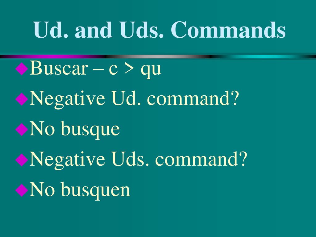 Ud. and Uds. Commands Buscar – c > qu Negative Ud. command