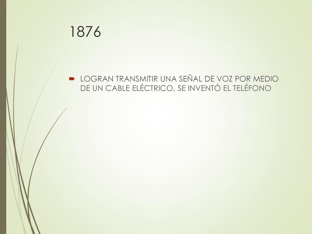 1876 LOGRAN TRANSMITIR UNA SEÑAL DE VOZ POR MEDIO DE UN CABLE ELÉCTRICO, SE INVENTÓ EL TELÉFONO
