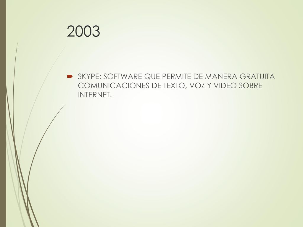 2003 SKYPE: SOFTWARE QUE PERMITE DE MANERA GRATUITA COMUNICACIONES DE TEXTO, VOZ Y VIDEO SOBRE INTERNET.