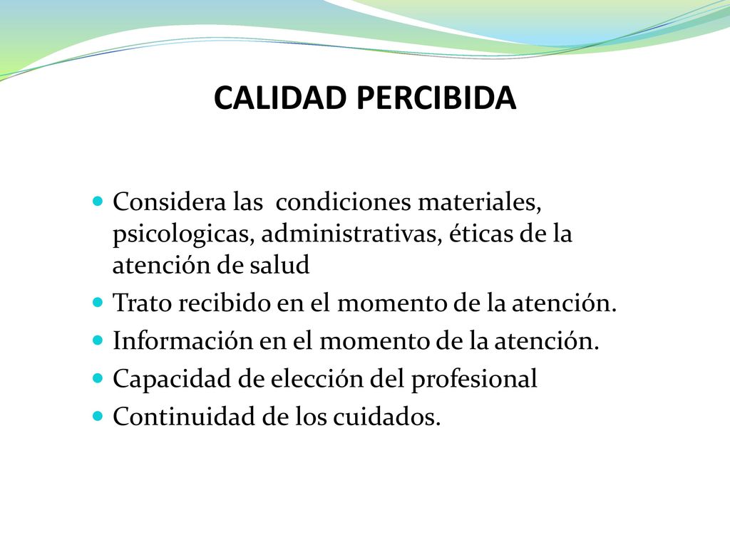 CALIDAD PERCIBIDA Considera las condiciones materiales, psicologicas, administrativas, éticas de la atención de salud.