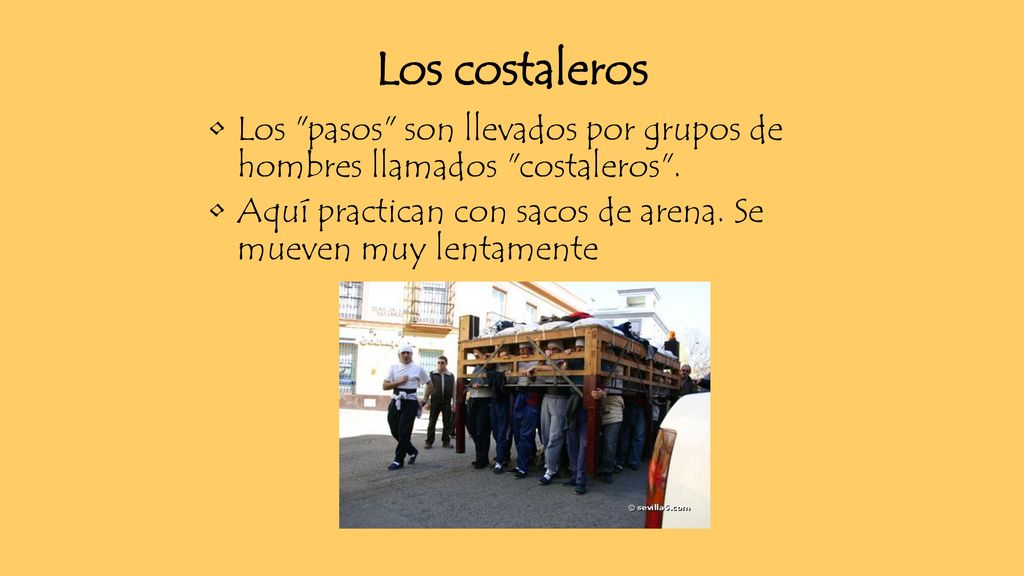 Los costaleros Los pasos son llevados por grupos de hombres llamados costaleros .
