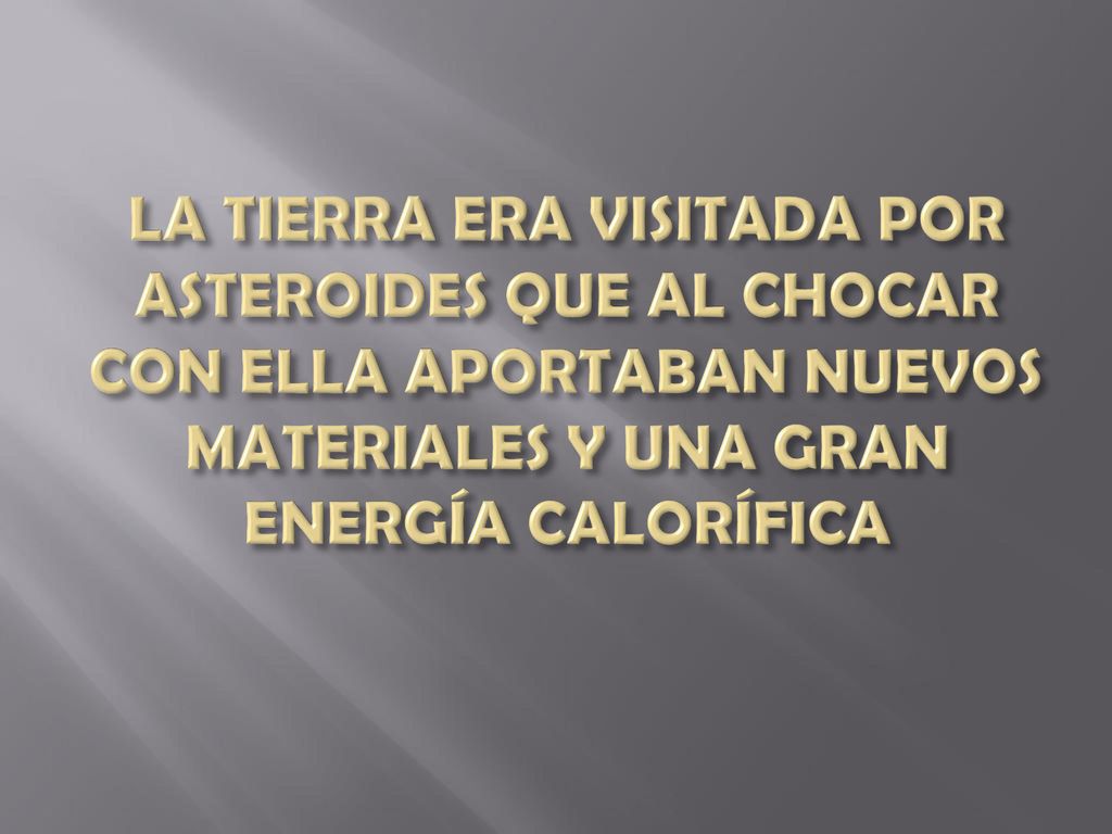 LA TIERRA ERA VISITADA POR ASTEROIDES QUE AL CHOCAR CON ELLA APORTABAN NUEVOS MATERIALES Y UNA GRAN ENERGÍA CALORÍFICA
