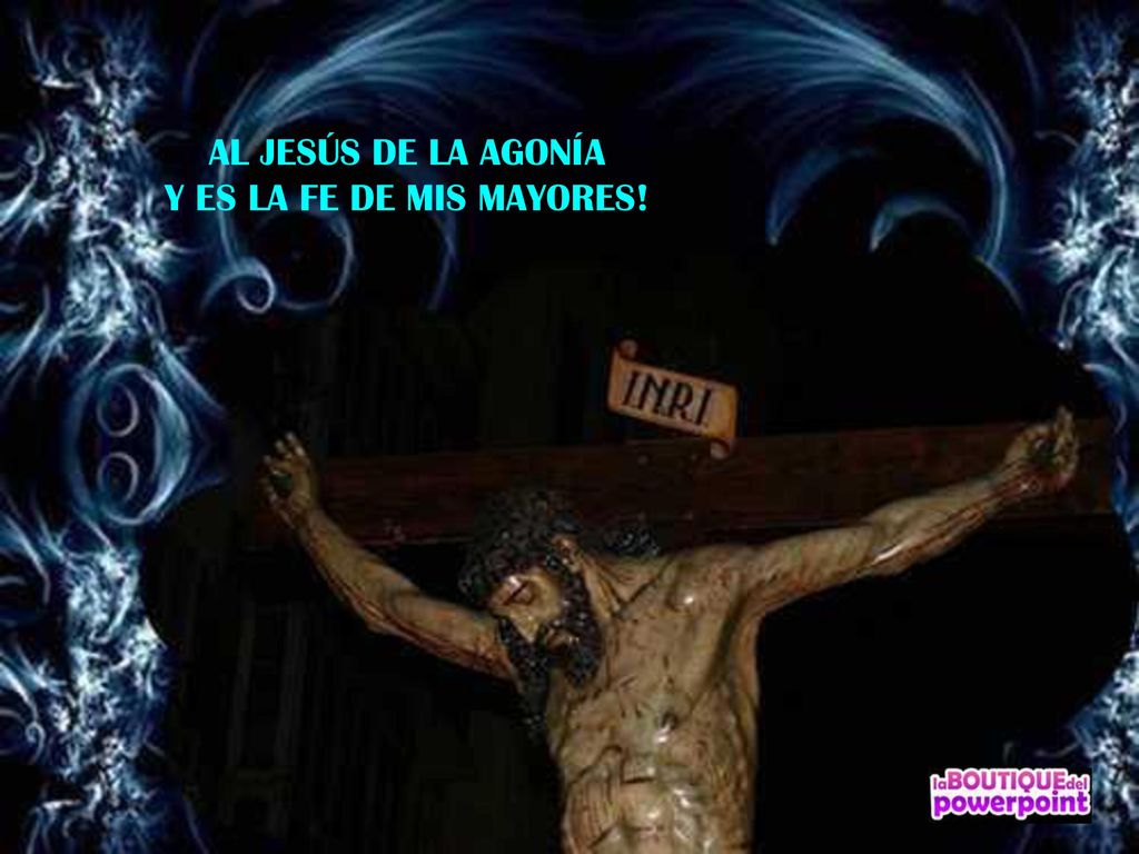 AL JESÚS DE LA AGONÍA Y ES LA FE DE MIS MAYORES!
