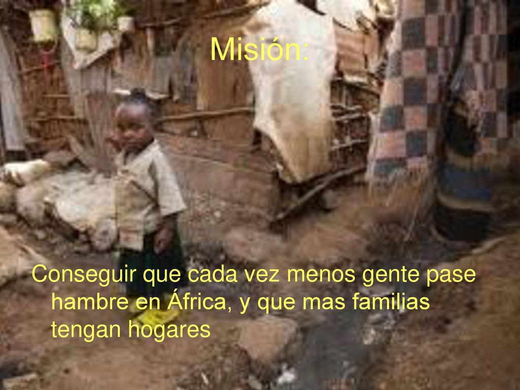 Misión: Conseguir que cada vez menos gente pase hambre en África, y que mas familias tengan hogares