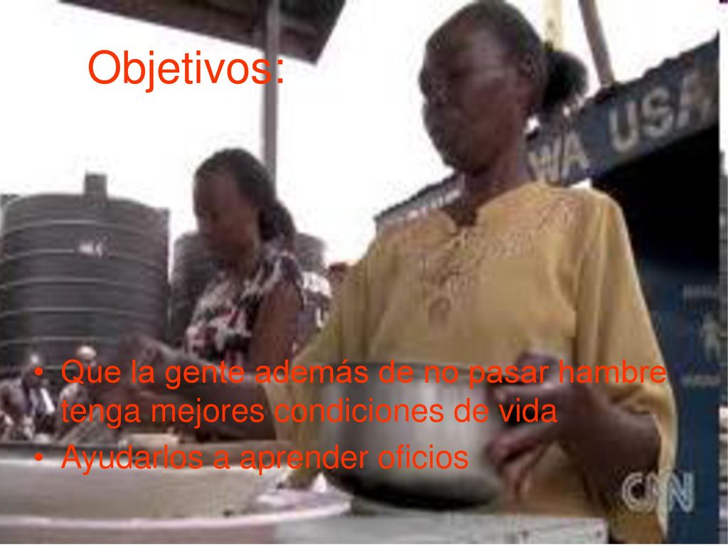 Objetivos: Que la gente además de no pasar hambre tenga mejores condiciones de vida.