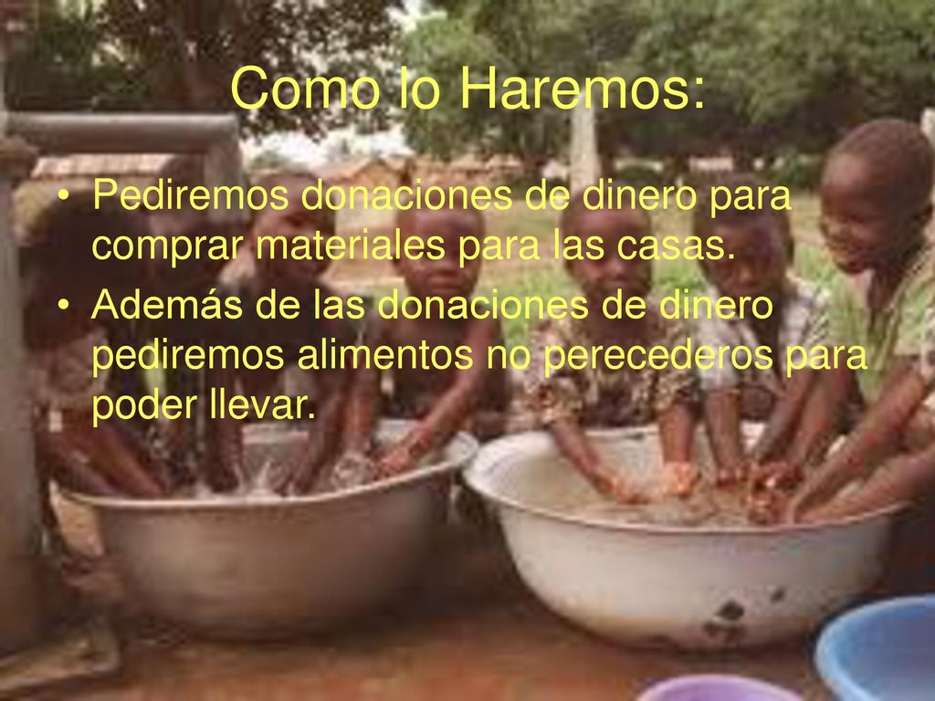 Como lo Haremos: Pediremos donaciones de dinero para comprar materiales para las casas.