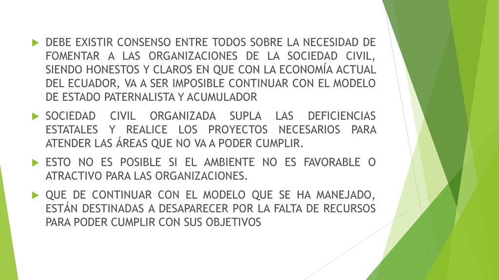 DEBE EXISTIR CONSENSO ENTRE TODOS SOBRE LA NECESIDAD DE FOMENTAR A LAS ORGANIZACIONES DE LA SOCIEDAD CIVIL, SIENDO HONESTOS Y CLAROS EN QUE CON LA ECONOMÍA ACTUAL DEL ECUADOR, VA A SER IMPOSIBLE CONTINUAR CON EL MODELO DE ESTADO PATERNALISTA Y ACUMULADOR