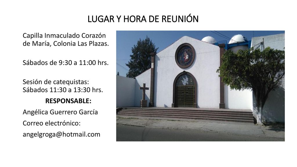 LUGAR Y HORA DE REUNIÓN Capilla Inmaculado Corazón de María, Colonia Las Plazas. Sábados de 9:30 a 11:00 hrs.