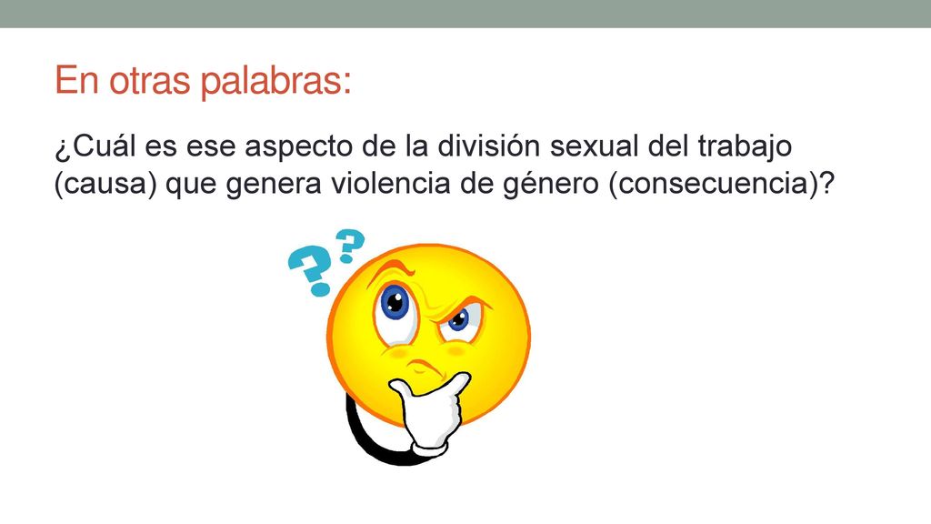 En otras palabras: ¿Cuál es ese aspecto de la división sexual del trabajo (causa) que genera violencia de género (consecuencia)