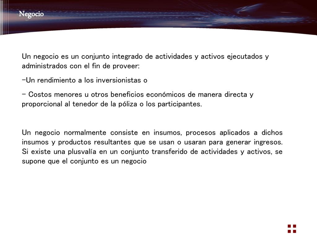 Negocio Un negocio es un conjunto integrado de actividades y activos ejecutados y administrados con el fin de proveer: