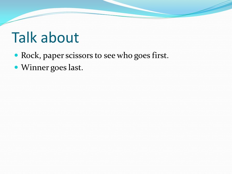 Talk about Rock, paper scissors to see who goes first.