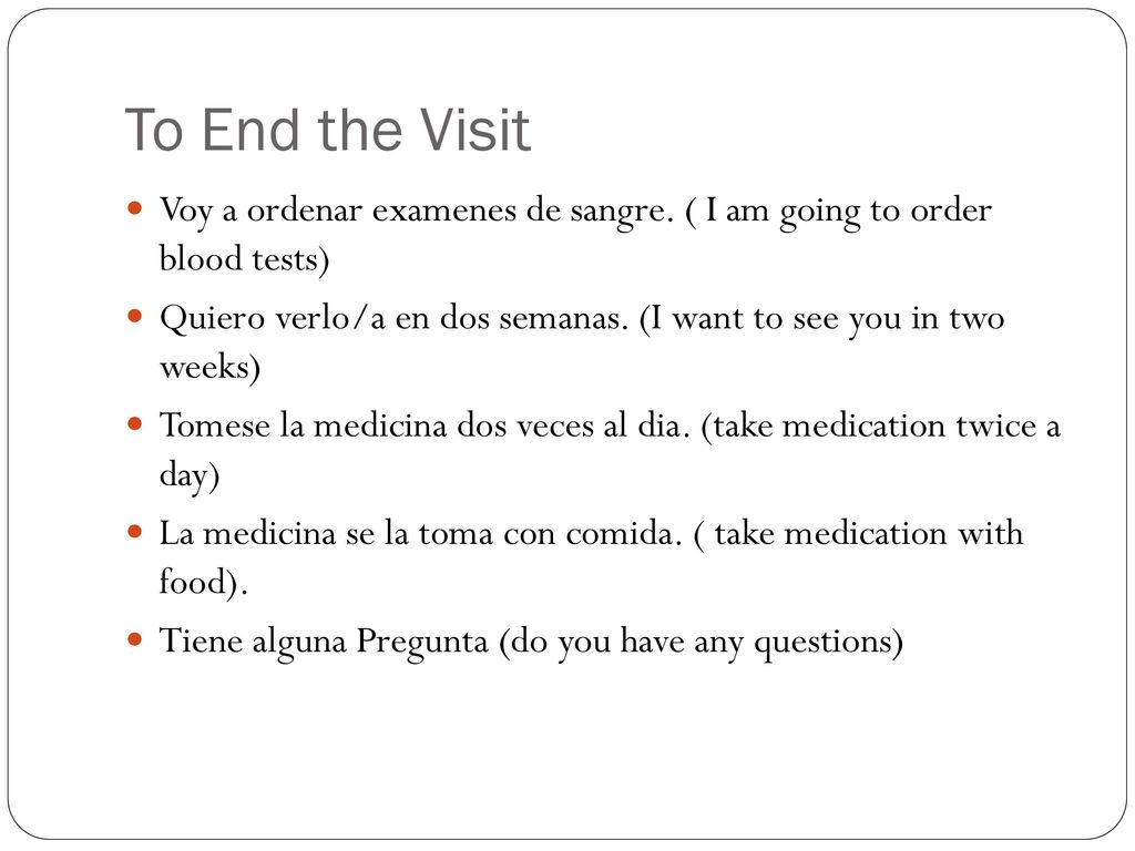 To End the Visit Voy a ordenar examenes de sangre. ( I am going to order blood tests)