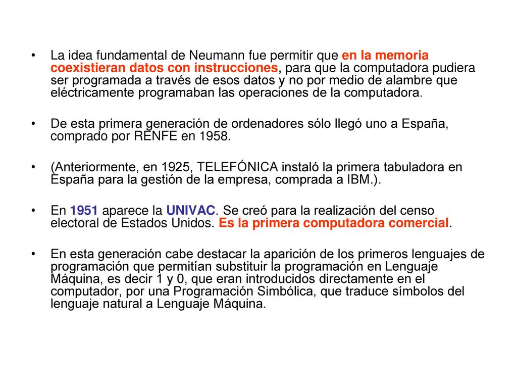 La idea fundamental de Neumann fue permitir que en la memoria coexistieran datos con instrucciones, para que la computadora pudiera ser programada a través de esos datos y no por medio de alambre que eléctricamente programaban las operaciones de la computadora.