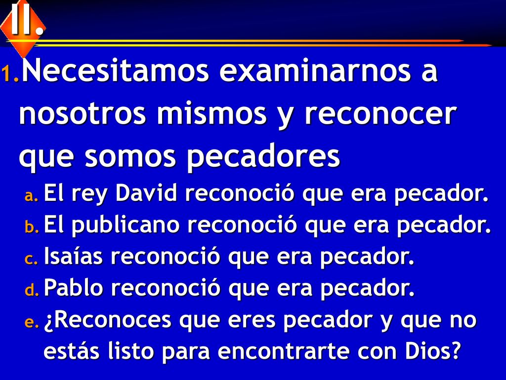 II. Necesitamos examinarnos a nosotros mismos y reconocer que somos pecadores. El rey David reconoció que era pecador.