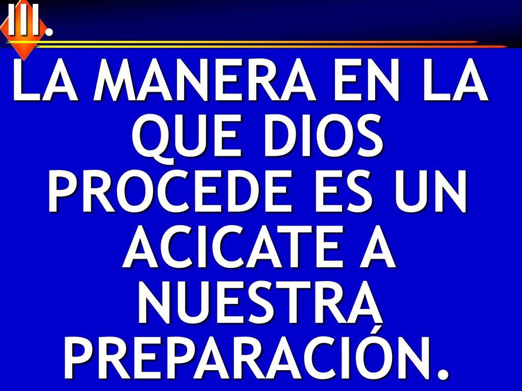 LA MANERA EN LA QUE DIOS PROCEDE ES UN ACICATE A NUESTRA PREPARACIÓN.