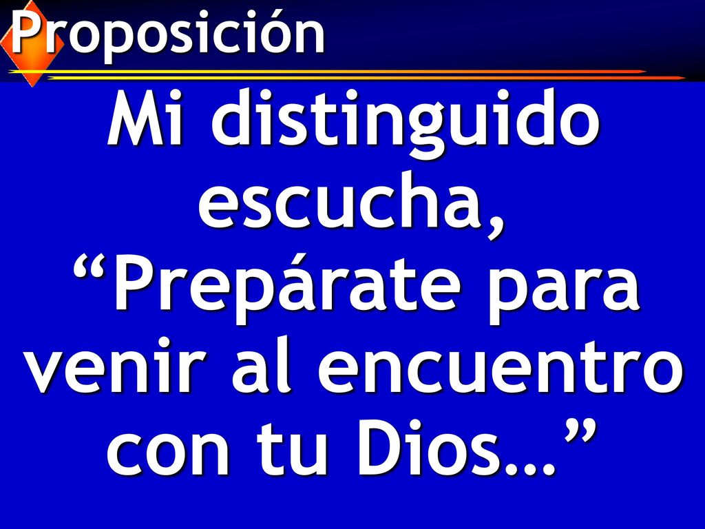Proposición Mi distinguido escucha, Prepárate para venir al encuentro con tu Dios…