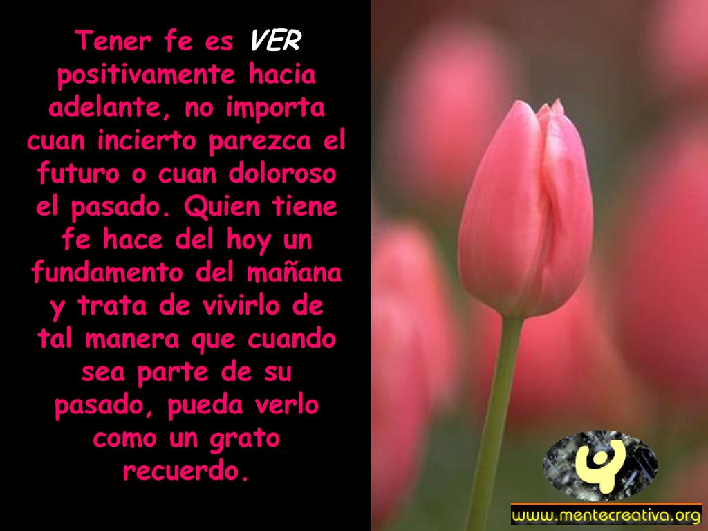 Tener fe es VER positivamente hacia adelante, no importa cuan incierto parezca el futuro o cuan doloroso el pasado.