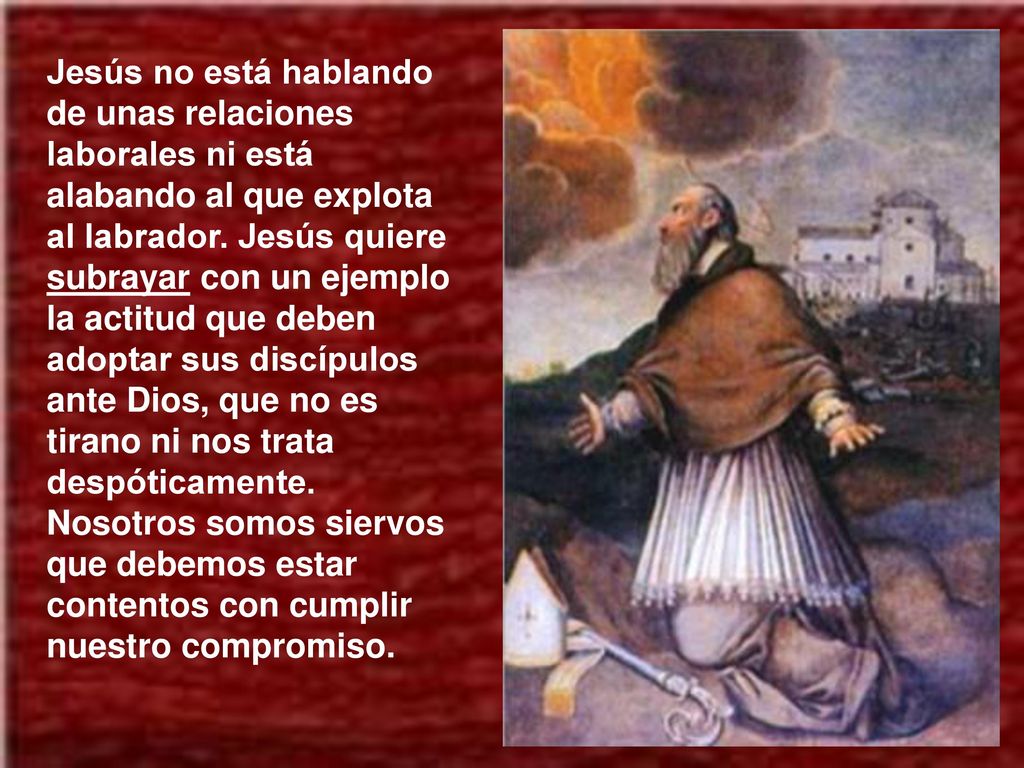 Jesús no está hablando de unas relaciones laborales ni está alabando al que explota al labrador.