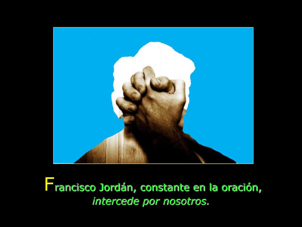 Francisco Jordán, constante en la oración, intercede por nosotros.