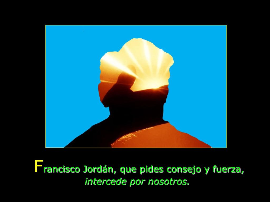 Francisco Jordán, que pides consejo y fuerza, intercede por nosotros.
