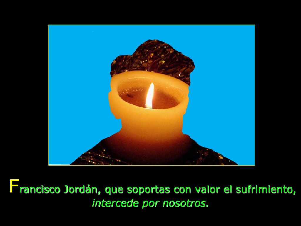 Francisco Jordán, que soportas con valor el sufrimiento, intercede por nosotros.