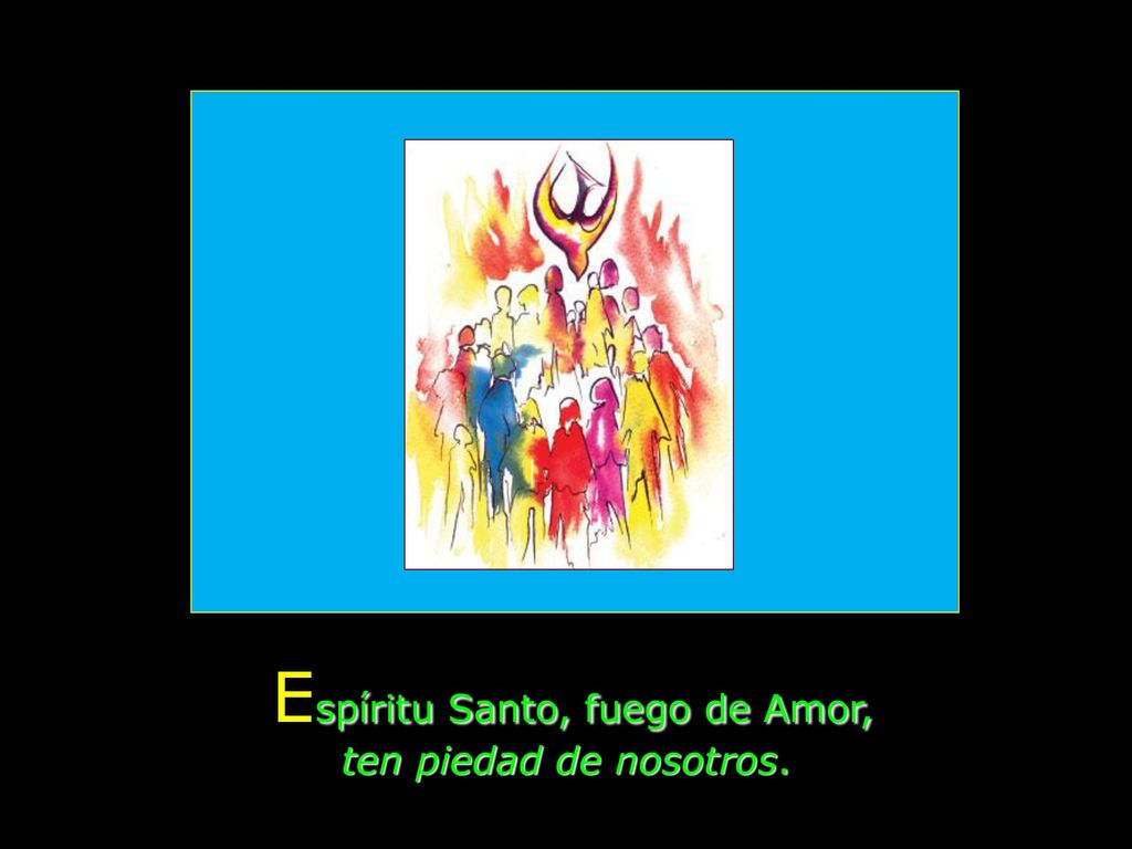 Espíritu Santo, fuego de Amor, ten piedad de nosotros.