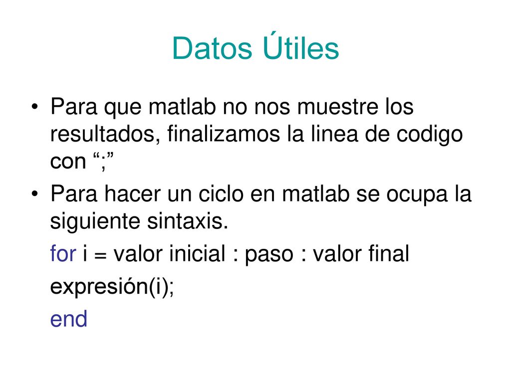 Datos Útiles Para que matlab no nos muestre los resultados, finalizamos la linea de codigo con ;