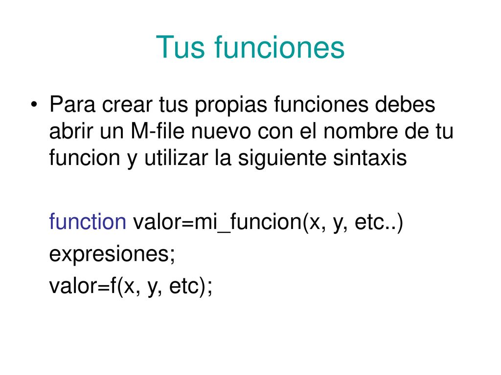 Tus funciones Para crear tus propias funciones debes abrir un M-file nuevo con el nombre de tu funcion y utilizar la siguiente sintaxis.