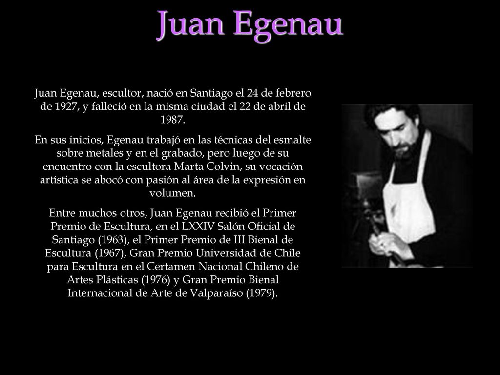 Juan Egenau Juan Egenau, escultor, nació en Santiago el 24 de febrero de 1927, y falleció en la misma ciudad el 22 de abril de