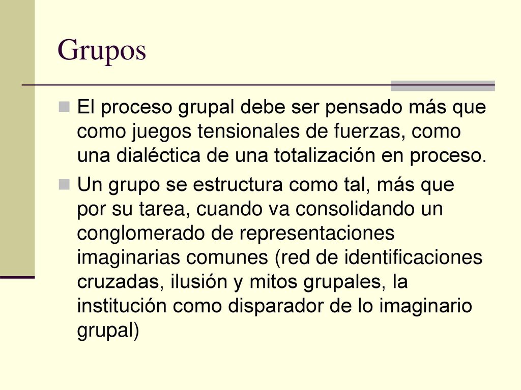 Grupos El proceso grupal debe ser pensado más que como juegos tensionales de fuerzas, como una dialéctica de una totalización en proceso.
