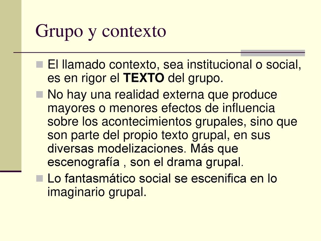 Grupo y contexto El llamado contexto, sea institucional o social, es en rigor el TEXTO del grupo.