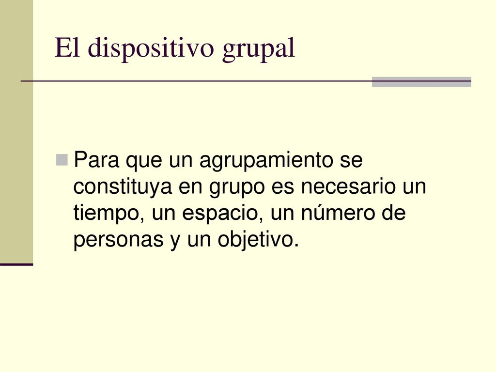 El dispositivo grupal Para que un agrupamiento se constituya en grupo es necesario un tiempo, un espacio, un número de personas y un objetivo.