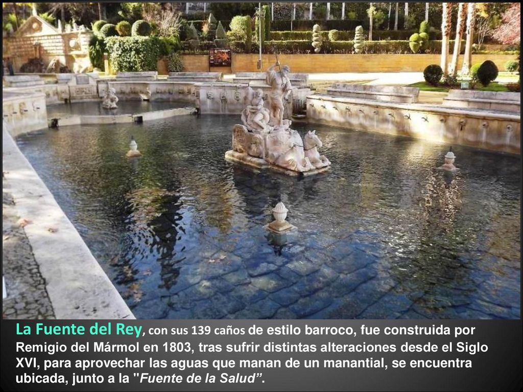 La Fuente del Rey, con sus 139 caños de estilo barroco, fue construida por Remigio del Mármol en 1803, tras sufrir distintas alteraciones desde el Siglo XVI, para aprovechar las aguas que manan de un manantial, se encuentra ubicada, junto a la Fuente de la Salud .