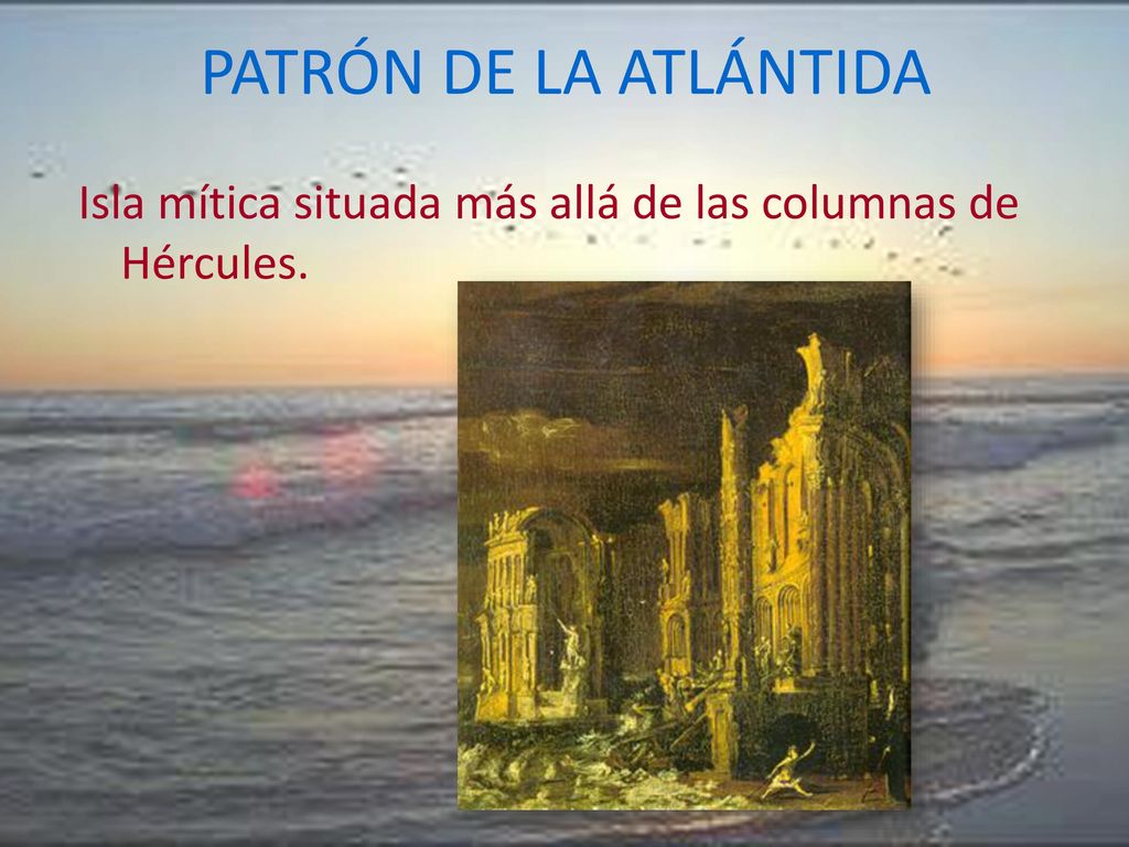 PATRÓN DE LA ATLÁNTIDA Isla mítica situada más allá de las columnas de Hércules.