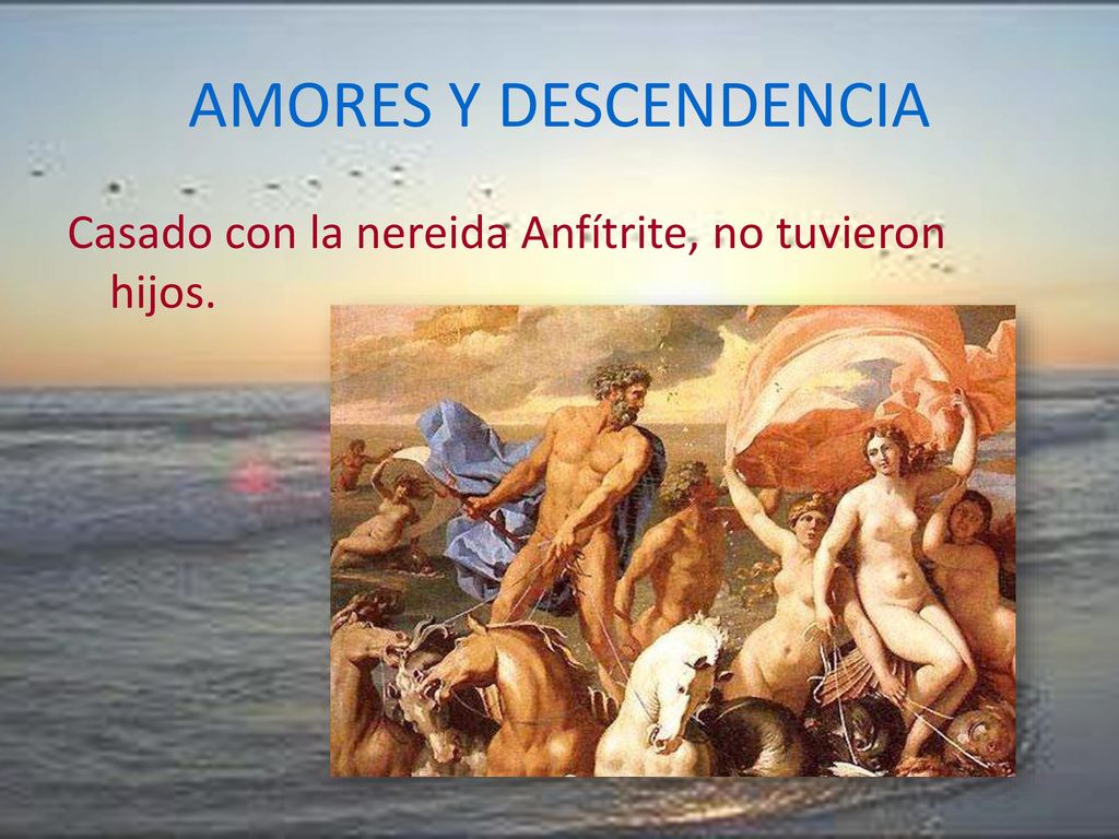 AMORES Y DESCENDENCIA Casado con la nereida Anfítrite, no tuvieron hijos.
