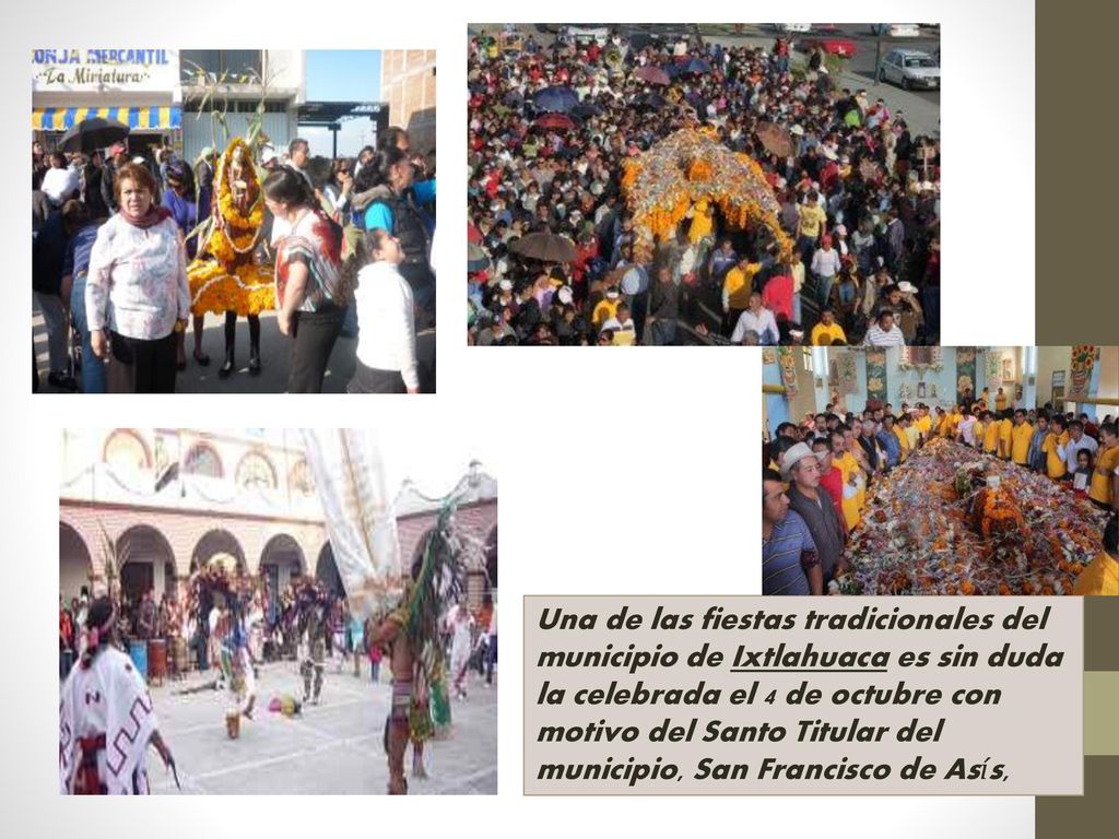 Una de las fiestas tradicionales del municipio de Ixtlahuaca es sin duda la celebrada el 4 de octubre con motivo del Santo Titular del municipio, San Francisco de Asís,