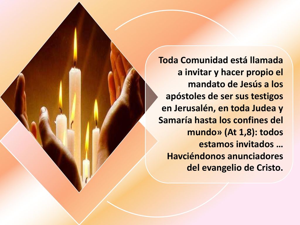 Toda Comunidad está llamada a invitar y hacer propio el mandato de Jesús a los apóstoles de ser sus testigos en Jerusalén, en toda Judea y Samaría hasta los confines del mundo» (At 1,8): todos estamos invitados …