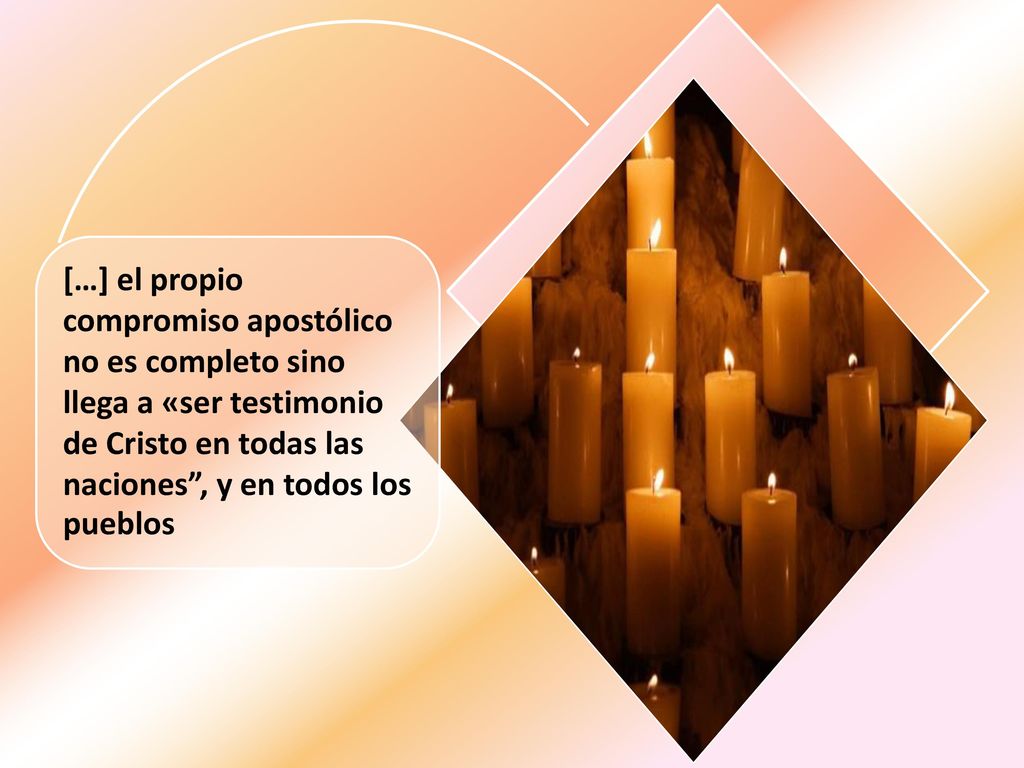 […] el propio compromiso apostólico no es completo sino llega a «ser testimonio de Cristo en todas las naciones , y en todos los pueblos