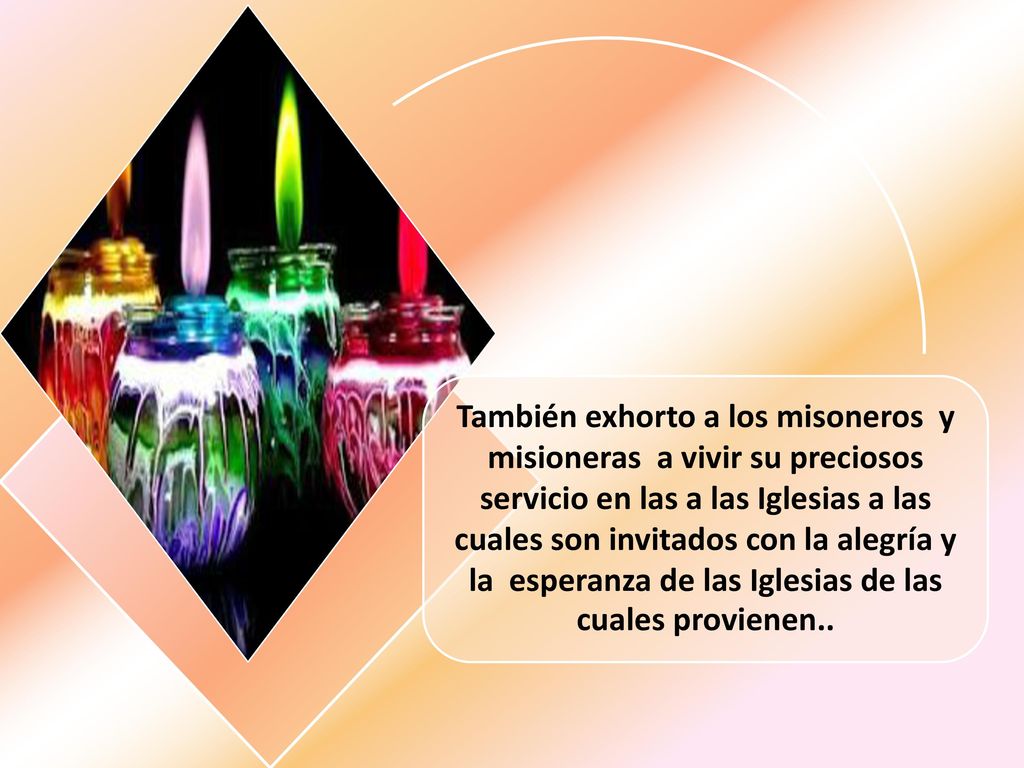 También exhorto a los misoneros y misioneras a vivir su preciosos servicio en las a las Iglesias a las cuales son invitados con la alegría y la esperanza de las Iglesias de las cuales provienen..