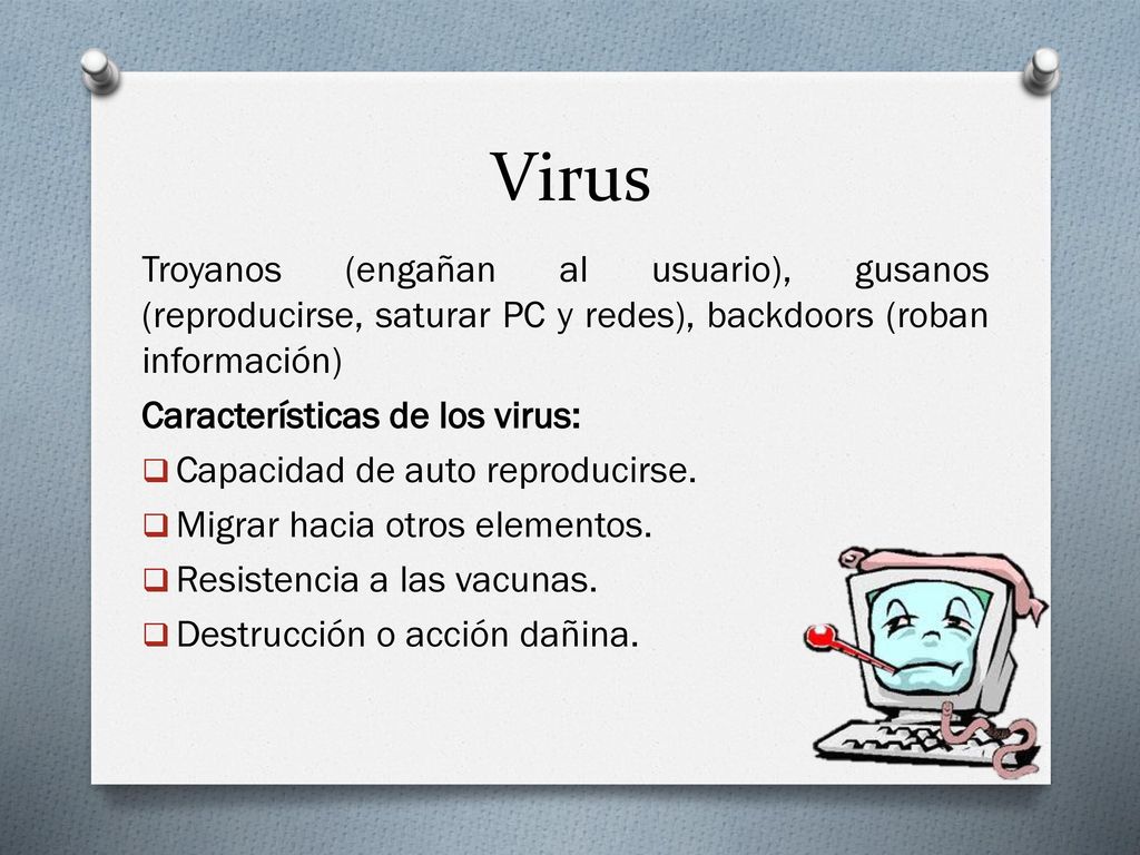 Virus Troyanos (engañan al usuario), gusanos (reproducirse, saturar PC y redes), backdoors (roban información)