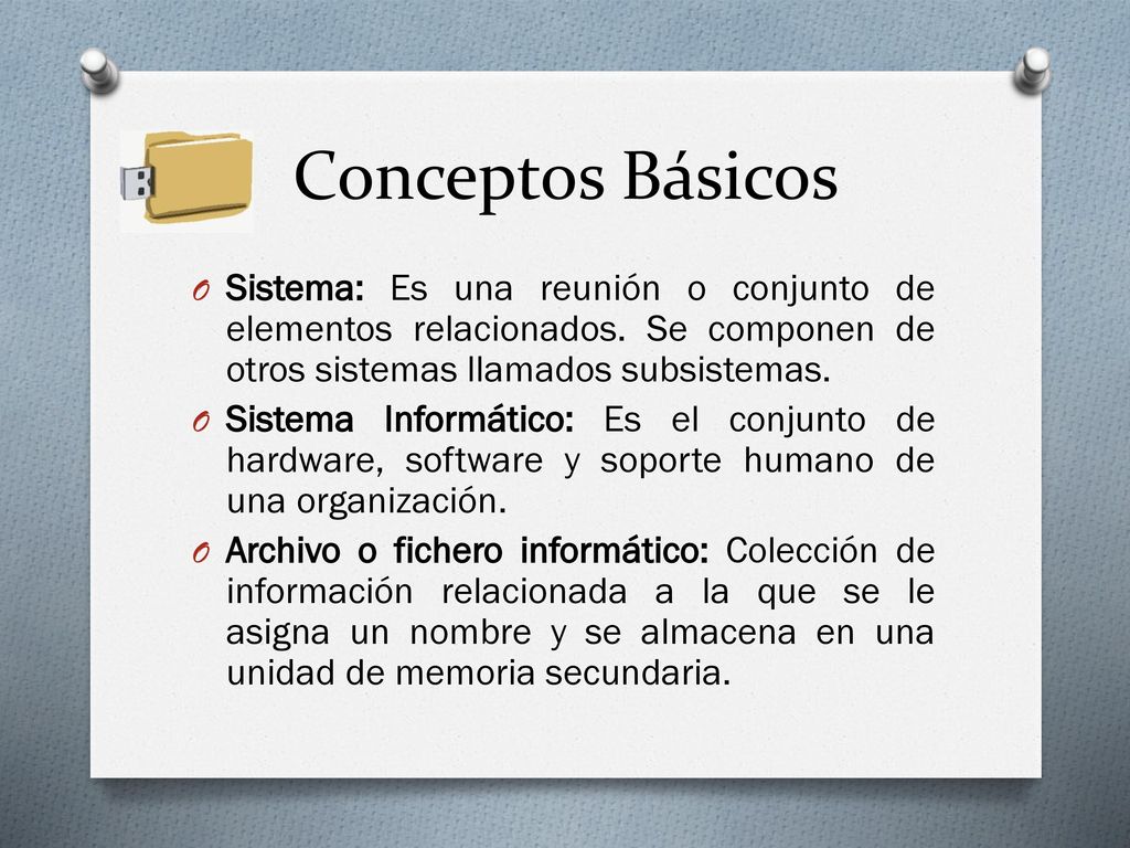 Conceptos Básicos Sistema: Es una reunión o conjunto de elementos relacionados. Se componen de otros sistemas llamados subsistemas.