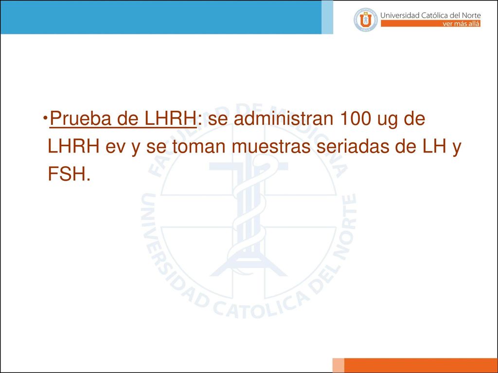 Prueba de LHRH: se administran 100 ug de LHRH ev y se toman muestras seriadas de LH y FSH.